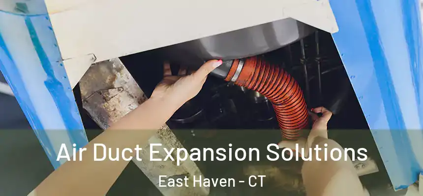 Air Duct Expansion Solutions East Haven - CT