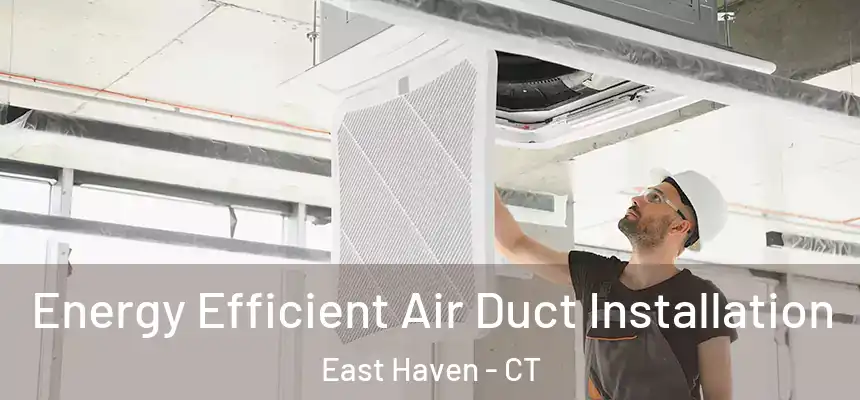 Energy Efficient Air Duct Installation East Haven - CT