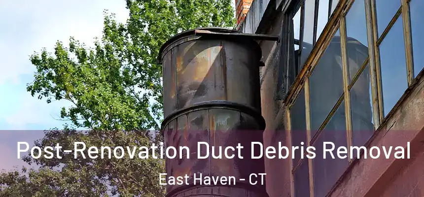 Post-Renovation Duct Debris Removal East Haven - CT